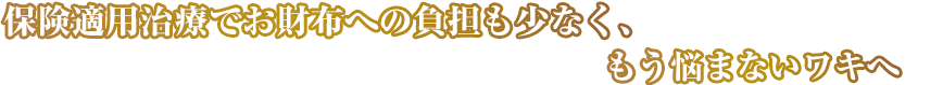 保険適用治療でお財布への負担も少なく、もう悩まないワキへ