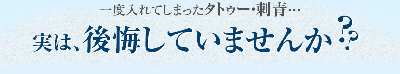 一度入れてしまったタトゥー・刺青・・・実は後悔していませんか？