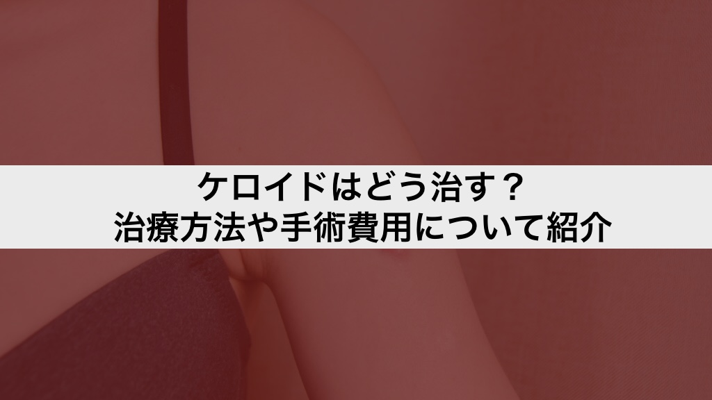 ケロイドはどう治す?治療方法や手術費用について紹介